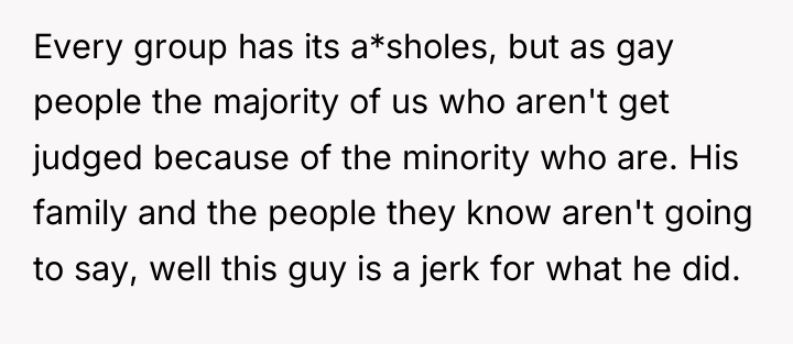 Every group has its a*sholes, but as gay people the...