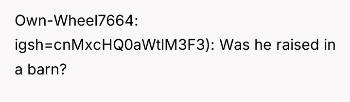 Own-Wheel7664 igsh=cnMxcHQ0aWtlM3F3): Was he raised in a barn?