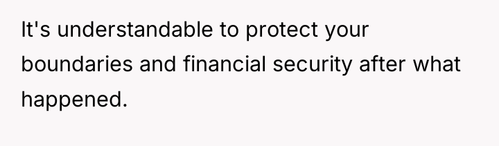 It's understandable to protect your boundaries and financial security after...