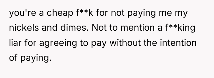 you're a cheap f**k for not paying me my nickels...