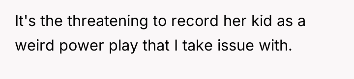 It's the threatening to record her kid as a weird...