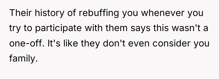 Their history of rebuffing you whenever you try to participate...