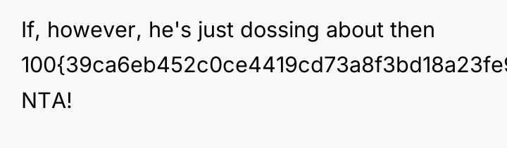 If, however, he's just dossing about then 100{39ca6eb452c0ce4419cd73a8f3bd18a23fe95ab4febb092bc2ab1b542eeea82f} NTA!