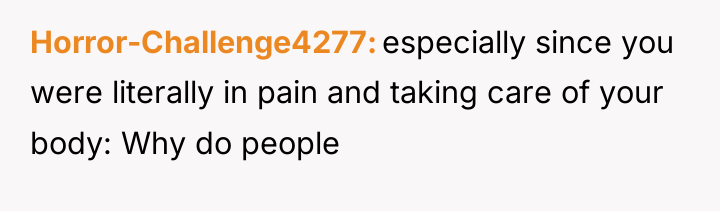 Horror-Challenge4277 especially since you were literally in pain and taking...
