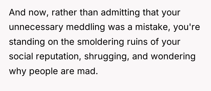 And now, rather than admitting that your unnecessary meddling was...