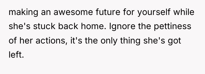 making an awesome future for yourself while she's stuck back...