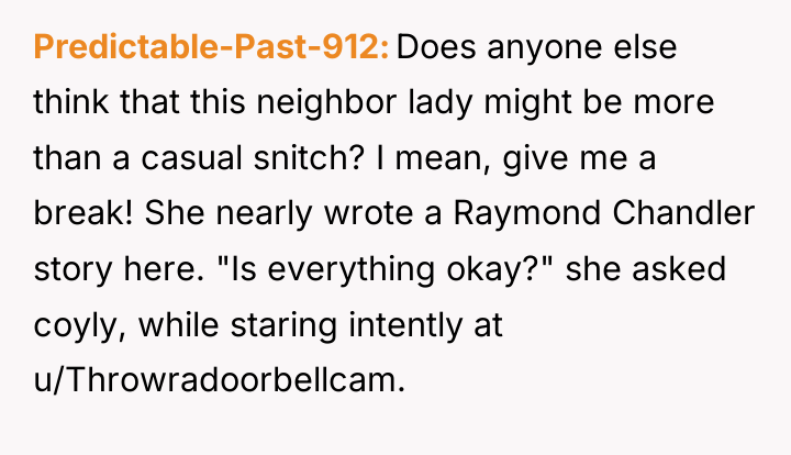 Predictable-Past-912 Does anyone else think that this neighbor lady might...