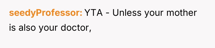 seedyProfessor YTA - Unless your mother is also your doctor,