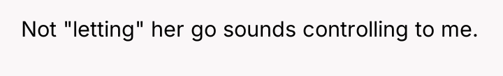Not "letting" her go sounds controlling to me.