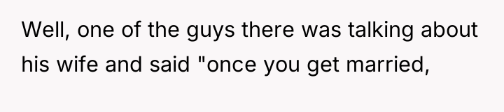 Well, one of the guys there was talking about his...