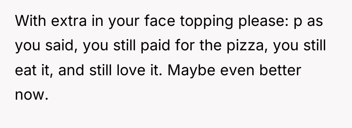 With extra in your face topping please: p as you...