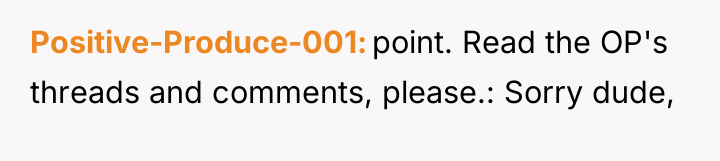 Positive-Produce-001 point. Read the OP's threads and comments, please.: Sorry...