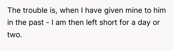 The trouble is, when I have given mine to him...