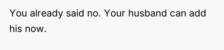 You already said no. Your husband can add his now.