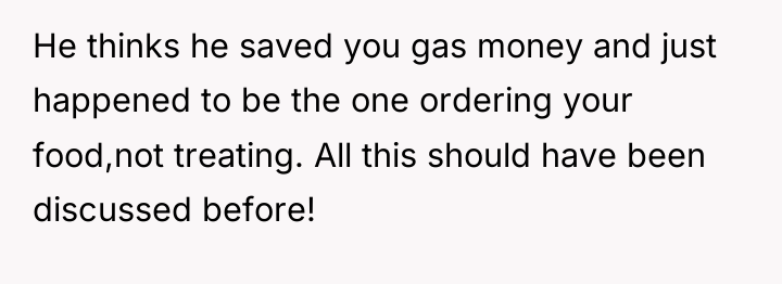 He thinks he saved you gas money and just happened...