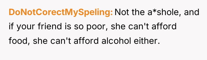 DoNotCorectMySpeling Not the a*shole, and if your friend is so...
