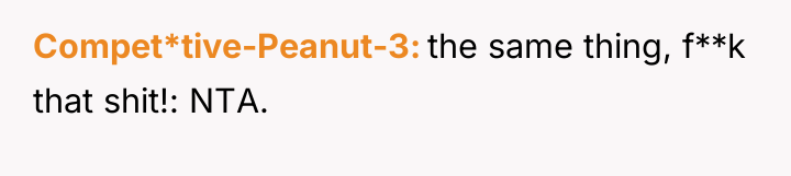 Compet*tive-Peanut-3 the same thing, f**k that shit!: NTA.