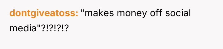 dontgiveatoss "makes money off social media"?!?!?!?