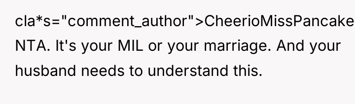 cla*s="comment_author">CheerioMissPancake: NTA. It's your MIL or your marriage. And your...