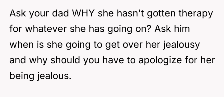 Ask your dad WHY she hasn't gotten therapy for whatever...