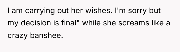 I am carrying out her wishes. I'm sorry but my...