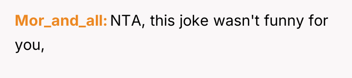 Mor_and_all NTA, this joke wasn't funny for you,