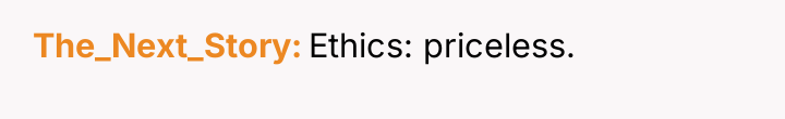 The_Next_Story Ethics: priceless.