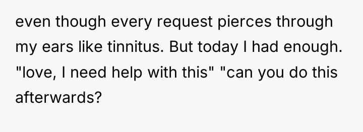 even though every request pierces through my ears like tinnitus....