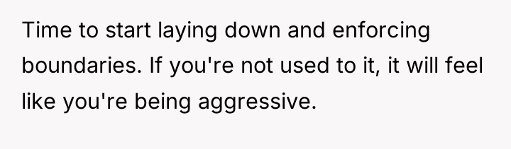 Time to start laying down and enforcing boundaries. If you're...