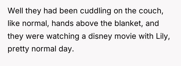 Well they had been cuddling on the couch, like normal,...