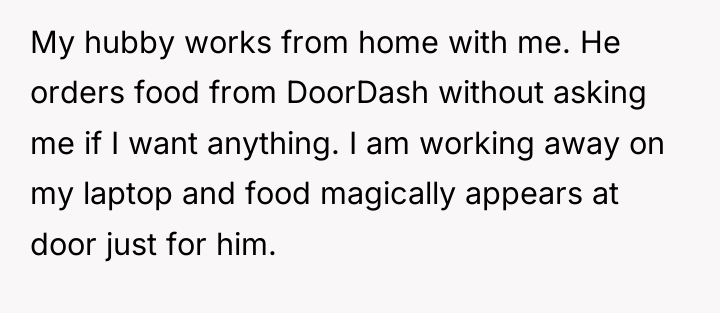 My hubby works from home with me. He orders food...