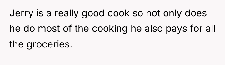 Jerry is a really good cook so not only does...