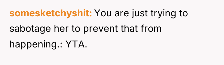 somesketchyshit You are just trying to sabotage her to prevent...