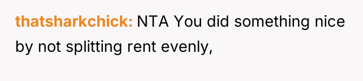 thatsharkchick NTA You did something nice by not splitting rent...