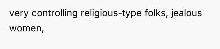 very controlling religious-type folks, jealous women,