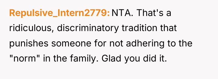 Repulsive_Intern2779 NTA. That's a ridiculous, discriminatory tradition that punishes someone...