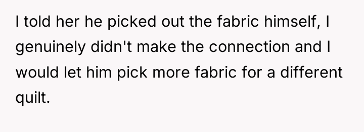I told her he picked out the fabric himself, I...