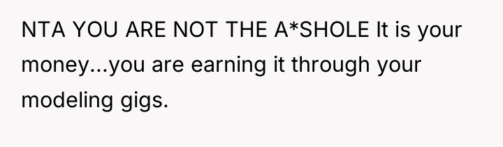 NTA YOU ARE NOT THE A*SHOLE It is your money...you...