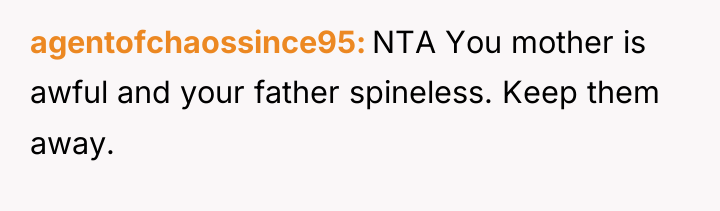 agentofchaossince95 NTA You mother is awful and your father spineless....