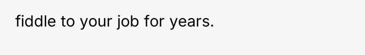fiddle to your job for years.