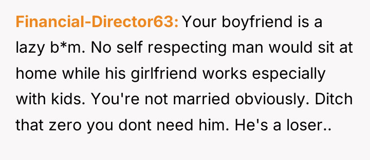 Financial-Director63 Your boyfriend is a lazy b*m. No self respecting...