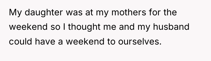 My daughter was at my mothers for the weekend so...