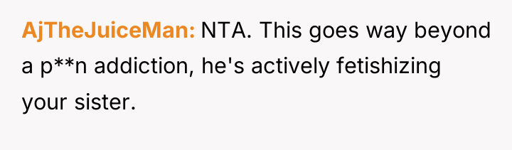 AjTheJuiceMan NTA. This goes way beyond a p**n addiction, he's...