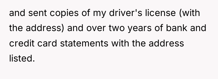 and sent copies of my driver's license (with the address)...