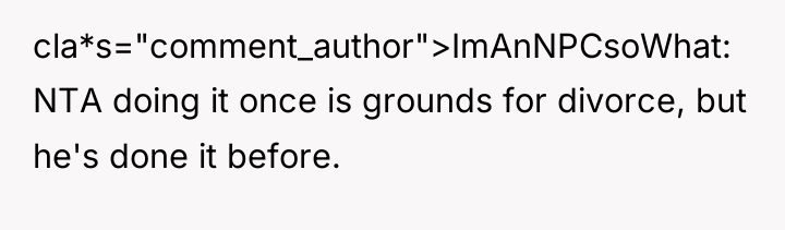 cla*s="comment_author">ImAnNPCsoWhat: NTA doing it once is grounds for divorce, but...