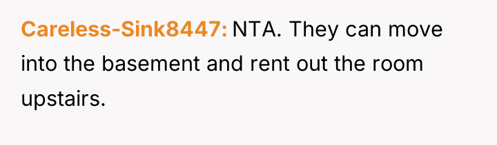 Careless-Sink8447 NTA. They can move into the basement and rent...
