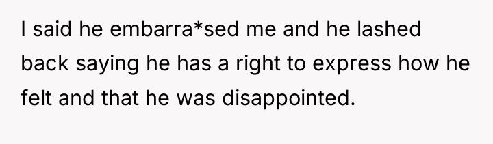 I said he embarra*sed me and he lashed back saying...