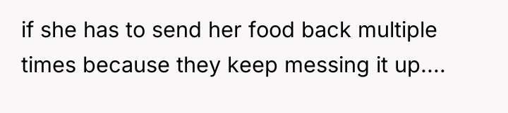 if she has to send her food back multiple times...