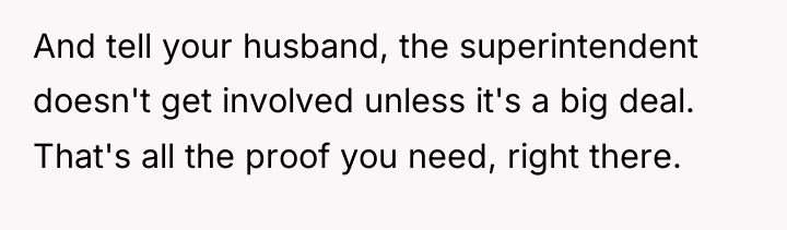 And tell your husband, the superintendent doesn't get involved unless...