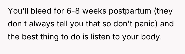 You'll bleed for 6-8 weeks postpartum (they don't always tell...